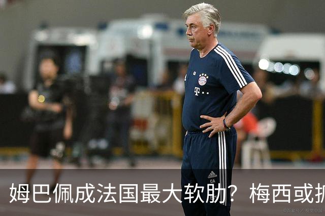 姆巴佩成法国最大软肋？梅西或抓住他留下的缺口
